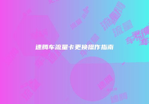 速腾车流量卡更换操作指南