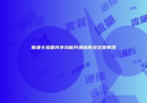 联通卡流量共享功能开通指南及注意事项