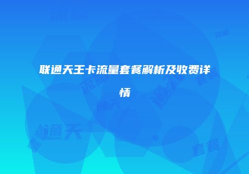 联通天王卡流量套餐解析及收费详情