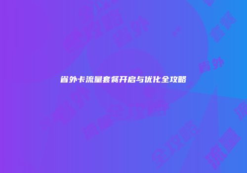 省外卡流量套餐开启与优化全攻略