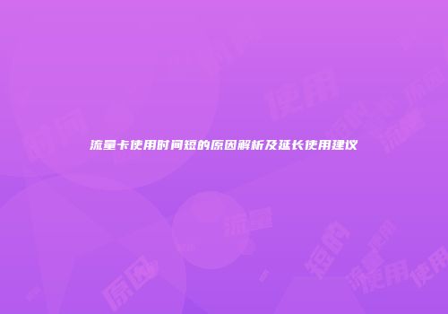 流量卡使用时间短的原因解析及延长使用建议