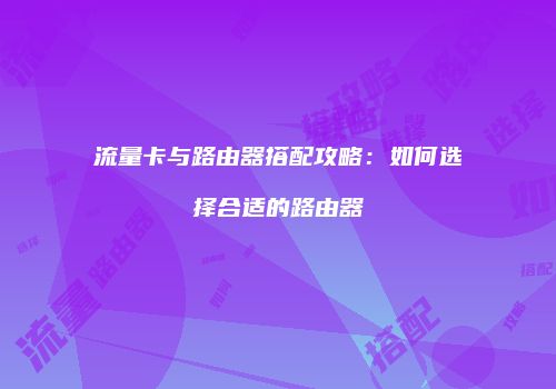 流量卡与路由器搭配攻略：如何选择合适的路由器
