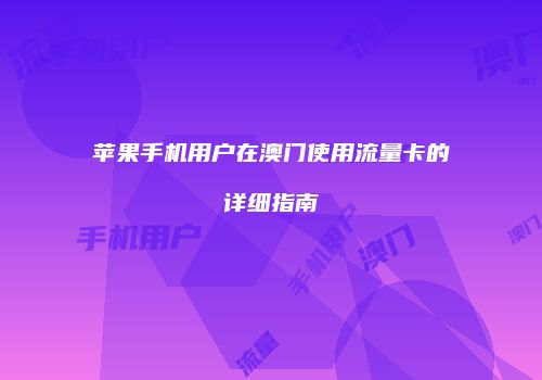 苹果手机用户在澳门使用流量卡的详细指南