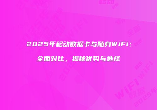 2025年移动数据卡与随身WiFi:全面对比,揭秘优势与选择