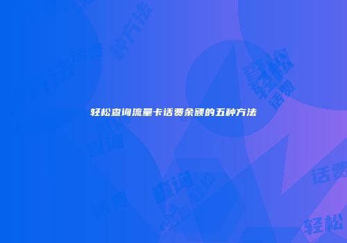 轻松查询流量卡话费余额的五种方法