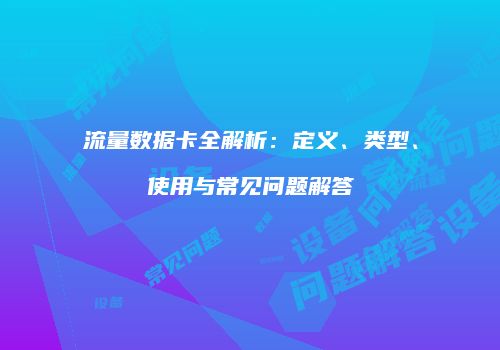 流量数据卡全解析:定义、类型、使用与常见问题解答