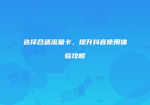 选择合适流量卡，提升抖音使用体验攻略