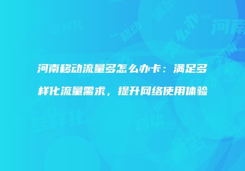 河南移动流量多怎么办卡:满足多样化流量需求,提升网络使用体验