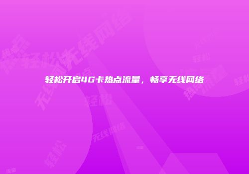 轻松开启4G卡热点流量，畅享无线网络