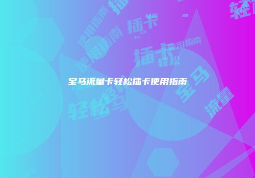 宝马流量卡轻松插卡使用指南