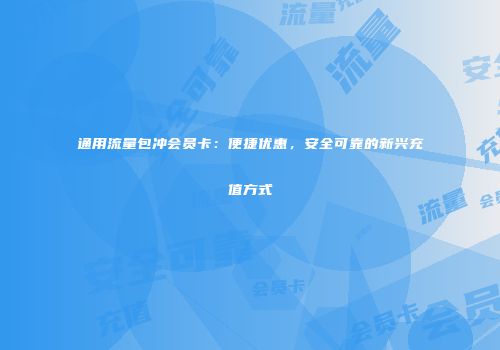 通用流量包冲会员卡：便捷优惠，安全可靠的新兴充值方式