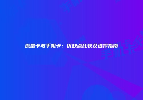 流量卡与手机卡：优缺点比较及选择指南