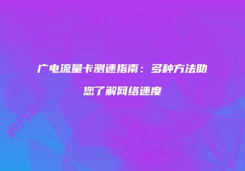 广电流量卡测速指南：多种方法助您了解网络速度