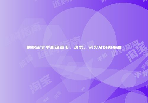 揭秘淘宝手机流量卡：优势、劣势及选购指南