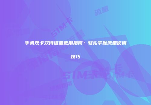 手机双卡双待流量使用指南：轻松掌握流量使用技巧