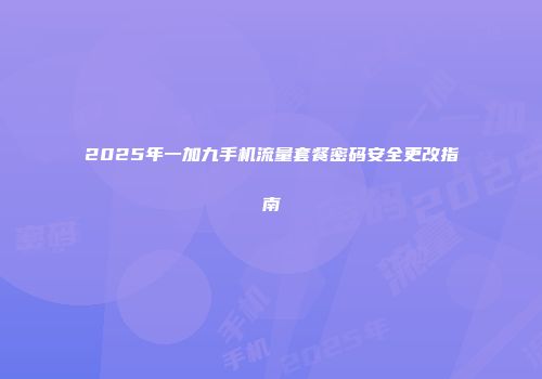 2025年一加九手机流量套餐密码安全更改指南
