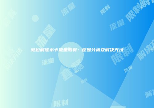 轻松解除水卡流量限制:原因分析及解决方法