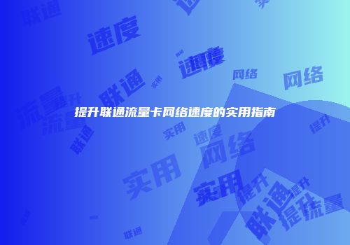 提升联通流量卡网络速度的实用指南