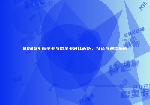2025年流量卡与雷星卡对比解析：特色与选择指南