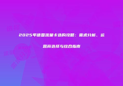 2025年德国流量卡选购攻略：需求分析、运营商选择与综合指南