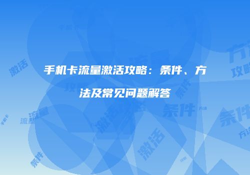 手机卡流量激活攻略:条件、方法及常见问题解答