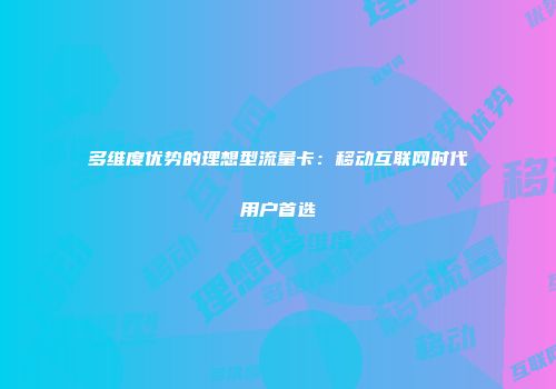 多维度优势的理想型流量卡：移动互联网时代用户首选