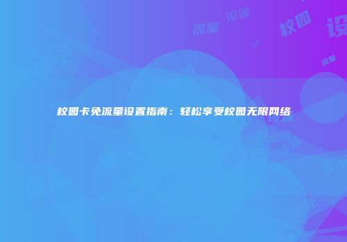 校园卡免流量设置指南:轻松享受校园无限网络