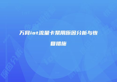 万网iot流量卡禁用原因分析与恢复措施