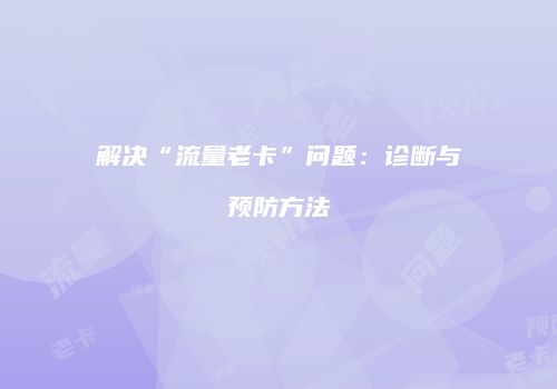 解决“流量老卡”问题:诊断与预防方法
