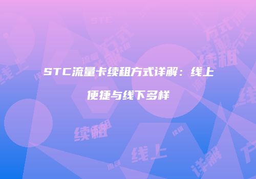 STC流量卡续租方式详解:线上便捷与线下多样