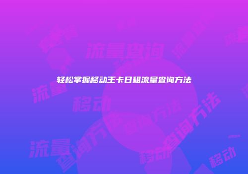 轻松掌握移动王卡日租流量查询方法