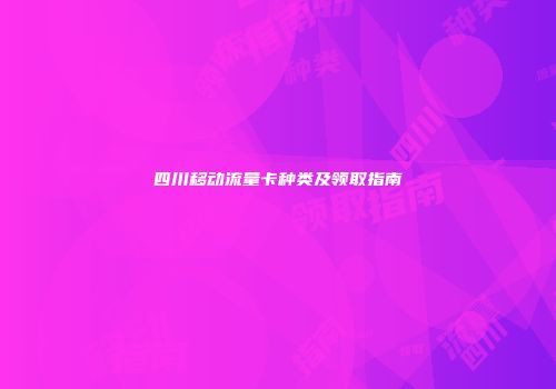四川移动流量卡种类及领取指南