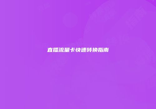 直播流量卡快速转换指南