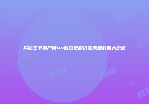 揭秘王卡用户用QQ看短视频仍耗流量的四大原因