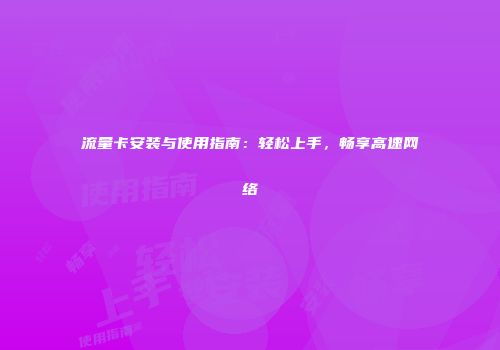 流量卡安装与使用指南:轻松上手,畅享高速网络