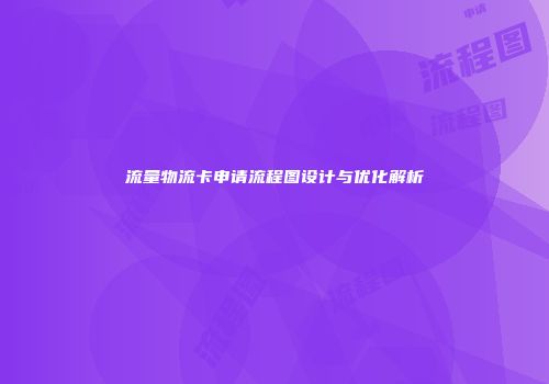 流量物流卡申请流程图设计与优化解析