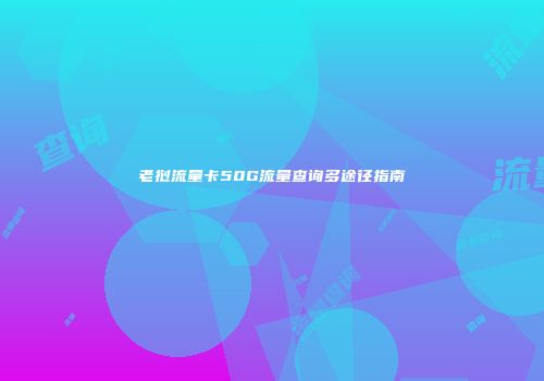 老挝流量卡50G流量查询多途径指南