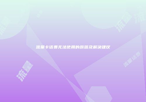流量卡话费无法使用的原因及解决建议