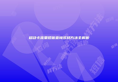 移动卡流量短信查询多样方法全解析