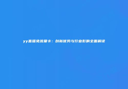 yy直播免流量卡:创新优势与行业影响全面解读