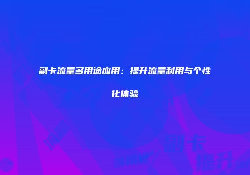 副卡流量多用途应用：提升流量利用与个性化体验
