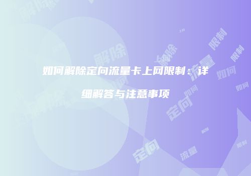 如何解除定向流量卡上网限制:详细解答与注意事项