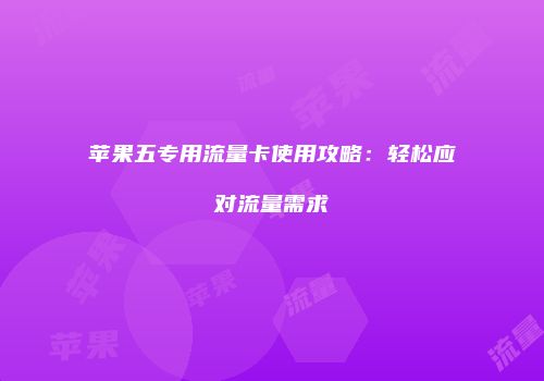 苹果五专用流量卡使用攻略:轻松应对流量需求