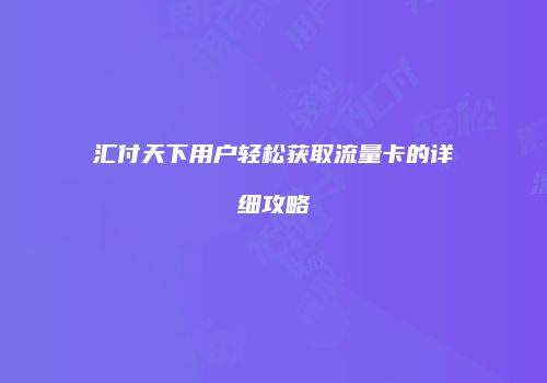汇付天下用户轻松获取流量卡的详细攻略