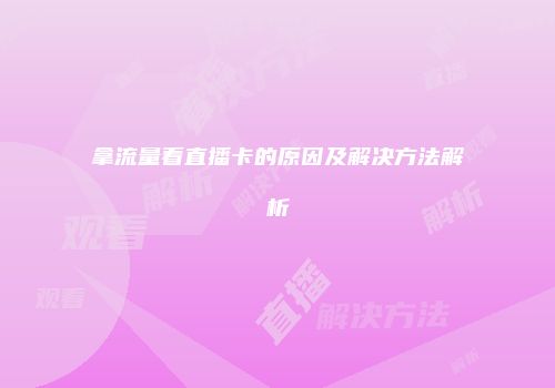 拿流量看直播卡的原因及解决方法解析
