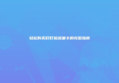 轻松购买盯盯拍流量卡的完整指南