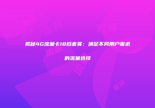 揭秘4G流量卡18档套餐:满足不同用户需求的流量选择