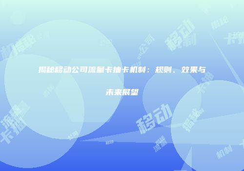 揭秘移动公司流量卡抽卡机制:规则、效果与未来展望