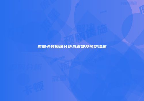流量卡顿原因分析与解决及预防措施