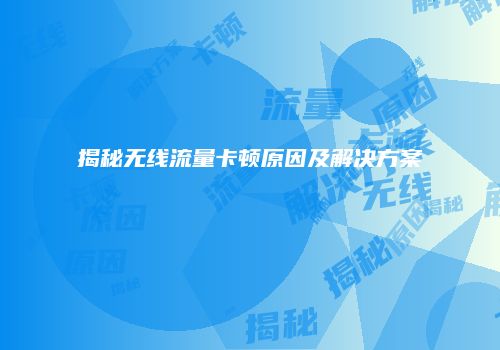 揭秘无线流量卡顿原因及解决方案